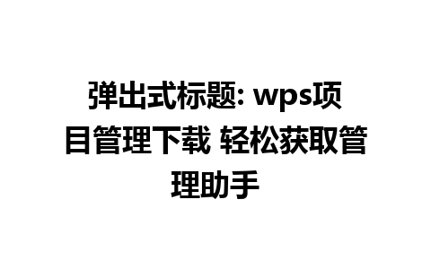 弹出式标题: wps项目管理下载 轻松获取管理助手