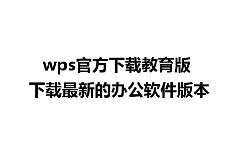 wps官方下载教育版 下载最新的办公软件版本