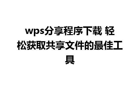 wps分享程序下载 轻松获取共享文件的最佳工具