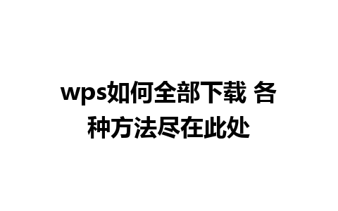 wps如何全部下载 各种方法尽在此处