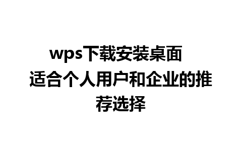 wps下载安装桌面  适合个人用户和企业的推荐选择