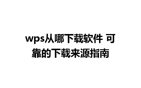 wps从哪下载软件 可靠的下载来源指南