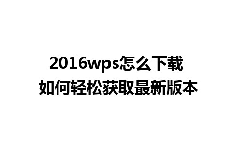 2016wps怎么下载 如何轻松获取最新版本