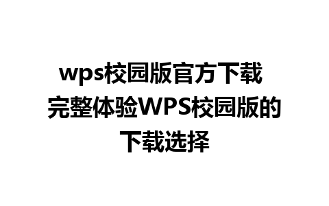 wps校园版官方下载 完整体验WPS校园版的下载选择