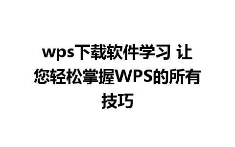 wps下载软件学习 让您轻松掌握WPS的所有技巧