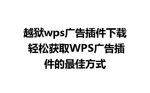 越狱wps广告插件下载 轻松获取WPS广告插件的最佳方式