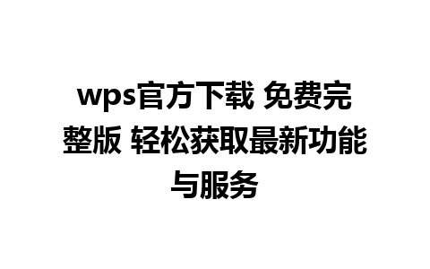 wps官方下载 免费完整版 轻松获取最新功能与服务