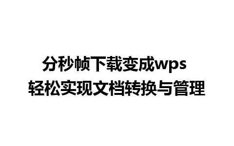 分秒帧下载变成wps 轻松实现文档转换与管理