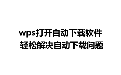 wps打开自动下载软件 轻松解决自动下载问题