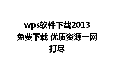 wps软件下载2013免费下载 优质资源一网打尽