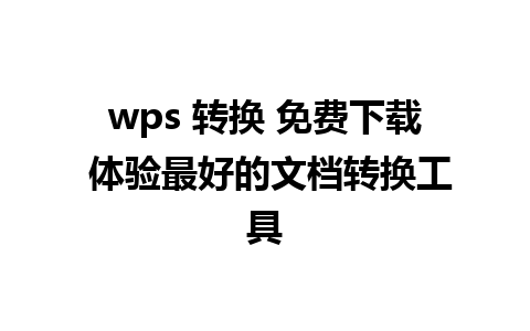 wps 转换 免费下载 体验最好的文档转换工具