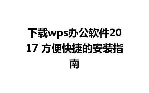 下载wps办公软件2017 方便快捷的安装指南