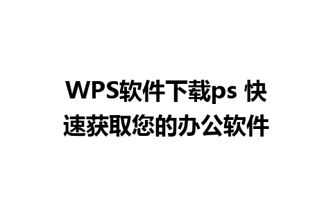 WPS软件下载ps 快速获取您的办公软件