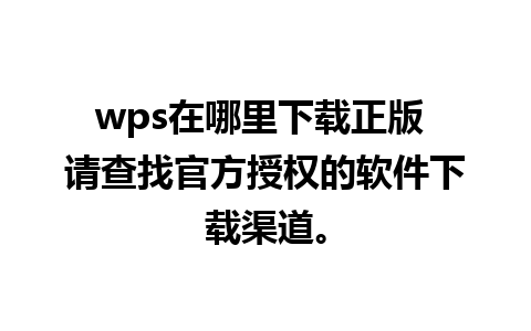 wps在哪里下载正版 请查找官方授权的软件下载渠道。