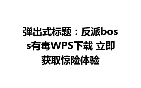 弹出式标题：反派boss有毒WPS下载 立即获取惊险体验