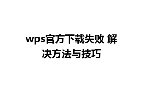 wps官方下载失败 解决方法与技巧