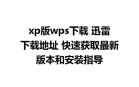 xp版wps下载 迅雷下载地址 快速获取最新版本和安装指导