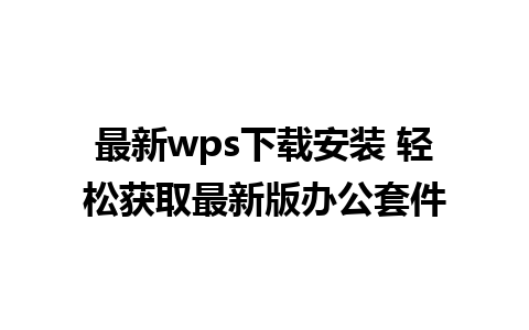 最新wps下载安装 轻松获取最新版办公套件