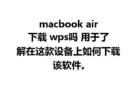 macbook air下载 wps吗 用于了解在这款设备上如何下载该软件。