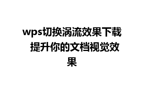 wps切换涡流效果下载  提升你的文档视觉效果