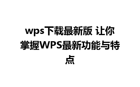 wps下载最新版 让你掌握WPS最新功能与特点