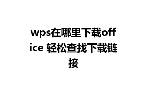 wps在哪里下载office 轻松查找下载链接