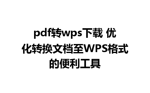 pdf转wps下载 优化转换文档至WPS格式的便利工具