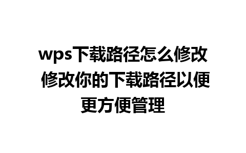 wps下载路径怎么修改 修改你的下载路径以便更方便管理