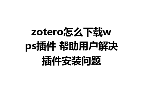 zotero怎么下载wps插件 帮助用户解决插件安装问题