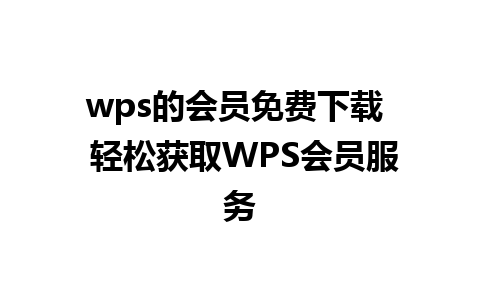 wps的会员免费下载  轻松获取WPS会员服务