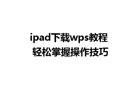 ipad下载wps教程 轻松掌握操作技巧