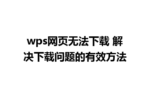 wps网页无法下载 解决下载问题的有效方法