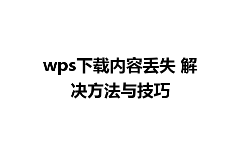 wps下载内容丢失 解决方法与技巧