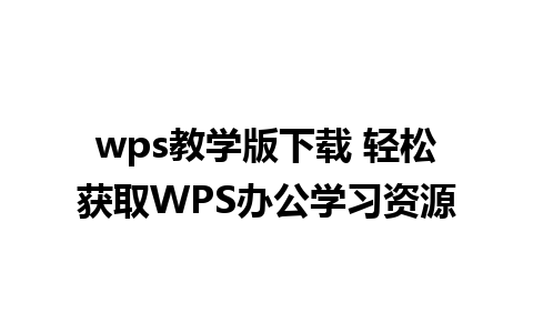 wps教学版下载 轻松获取WPS办公学习资源