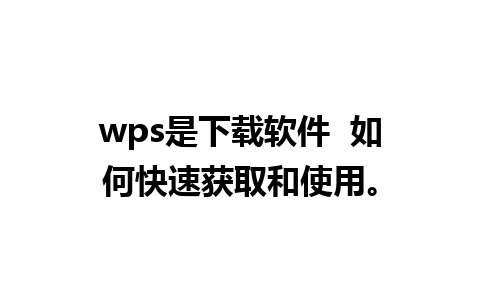 wps是下载软件  如何快速获取和使用。