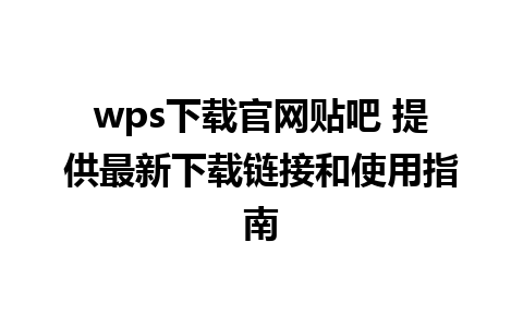 wps下载官网贴吧 提供最新下载链接和使用指南