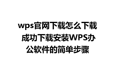 wps官网下载怎么下载 成功下载安装WPS办公软件的简单步骤