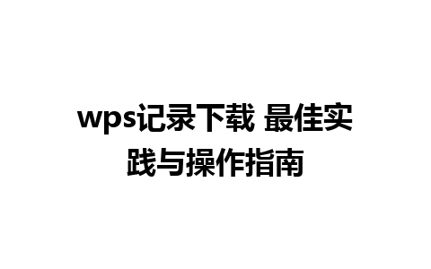 wps记录下载 最佳实践与操作指南