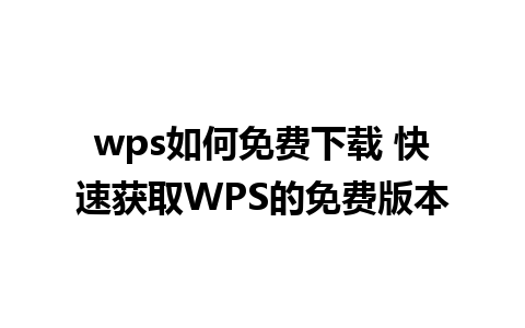 wps如何免费下载 快速获取WPS的免费版本