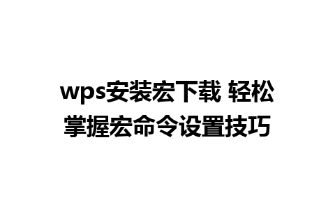 wps安装宏下载 轻松掌握宏命令设置技巧