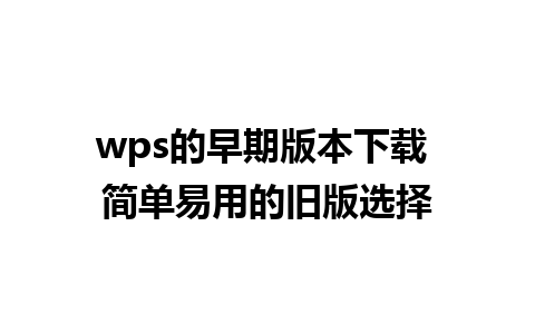 wps的早期版本下载 简单易用的旧版选择