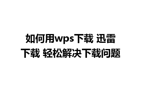 如何用wps下载 迅雷下载 轻松解决下载问题