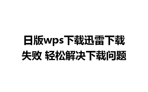 日版wps下载迅雷下载失败 轻松解决下载问题