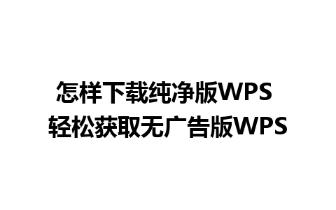 怎样下载纯净版WPS 轻松获取无广告版WPS