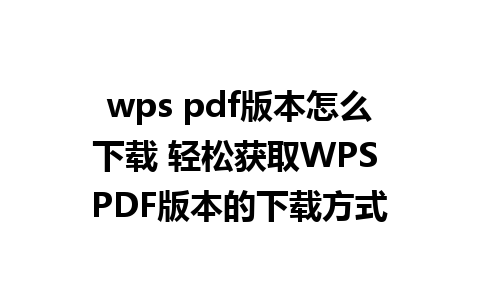 wps pdf版本怎么下载 轻松获取WPS PDF版本的下载方式