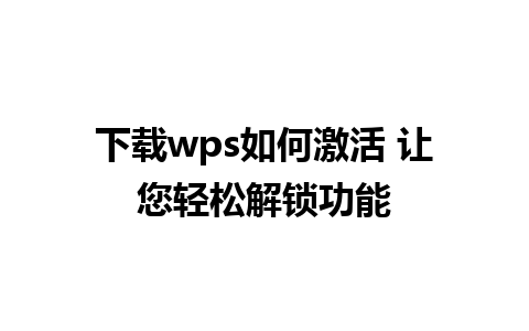 下载wps如何激活 让您轻松解锁功能