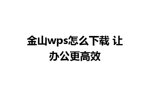 金山wps怎么下载 让办公更高效