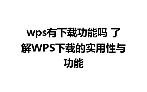 wps有下载功能吗 了解WPS下载的实用性与功能