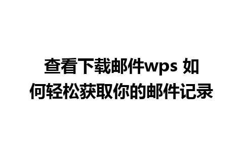 查看下载邮件wps 如何轻松获取你的邮件记录