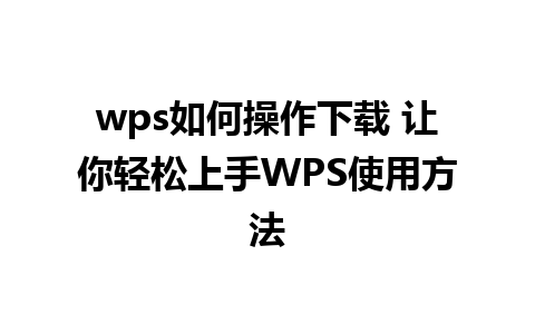 wps如何操作下载 让你轻松上手WPS使用方法